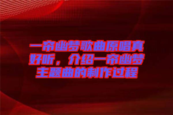 一簾幽夢歌曲原唱真好聽，介紹一簾幽夢主題曲的制作過程