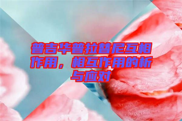 普吉華普拉替尼互相作用，相互作用的析與應對
