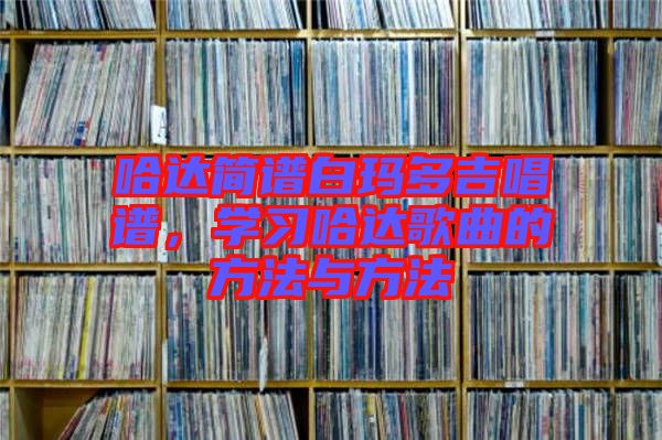 哈達(dá)簡(jiǎn)譜白瑪多吉唱譜，學(xué)習(xí)哈達(dá)歌曲的方法與方法