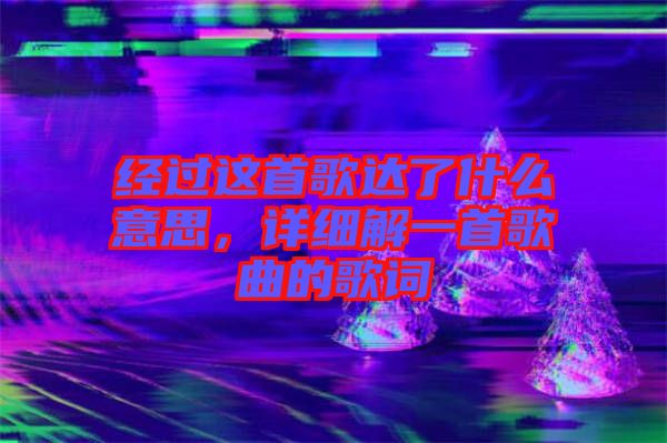 經過這首歌達了什么意思，詳細解一首歌曲的歌詞