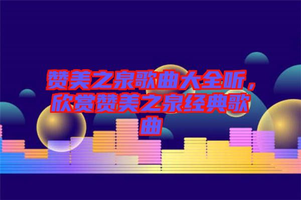 贊美之泉歌曲大全聽，欣賞贊美之泉經(jīng)典歌曲
