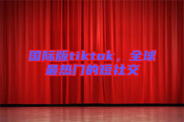 國際版tiktok，全球最熱門的短社交