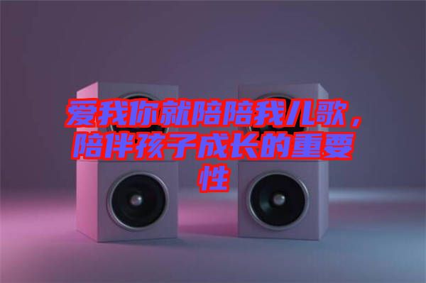 愛我你就陪陪我兒歌，陪伴孩子成長的重要性