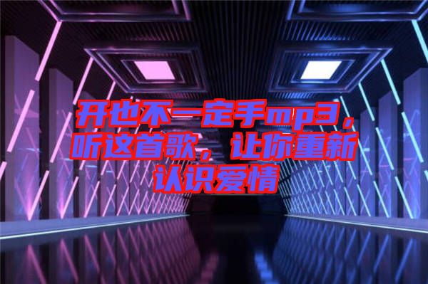開也不一定手mp3，聽這首歌，讓你重新認識愛情