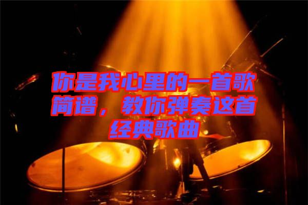 你是我心里的一首歌簡譜，教你彈奏這首經(jīng)典歌曲