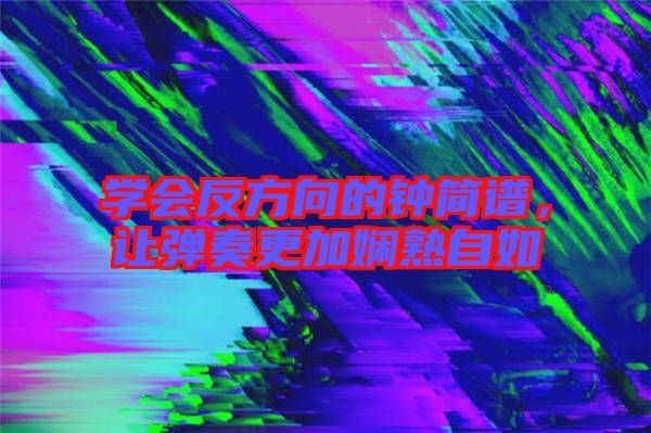 學會反方向的鐘簡譜，讓彈奏更加嫻熟自如