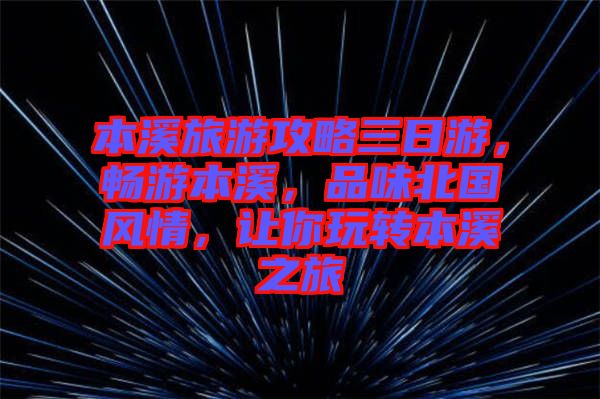 本溪旅游攻略三日游，暢游本溪，品味北國(guó)風(fēng)情，讓你玩轉(zhuǎn)本溪之旅
