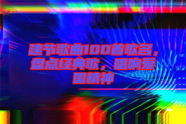 建節歌曲100首歌名，盤點經典歌，唱響愛國精神