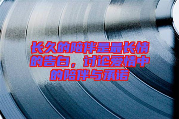 長久的陪伴是最長情的告白，討論愛情中的陪伴與承諾