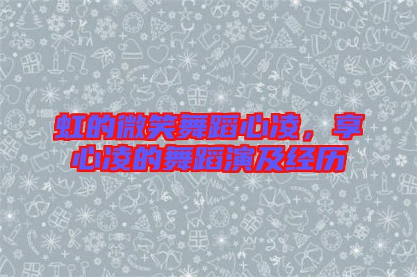 虹的微笑舞蹈心凌，享心凌的舞蹈演及經(jīng)歷