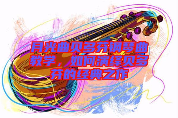 月光曲貝多芬鋼琴曲教學，如何演繹貝多芬的經(jīng)典之作