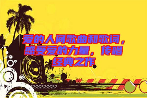 愛的人間歌曲和歌詞，感受愛的力量，傳唱經典之作