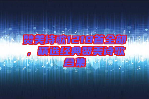 贊美詩歌1218首全部，精選經典贊美詩歌合集