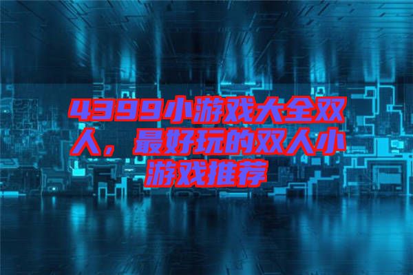 4399小游戲大全雙人，最好玩的雙人小游戲推薦