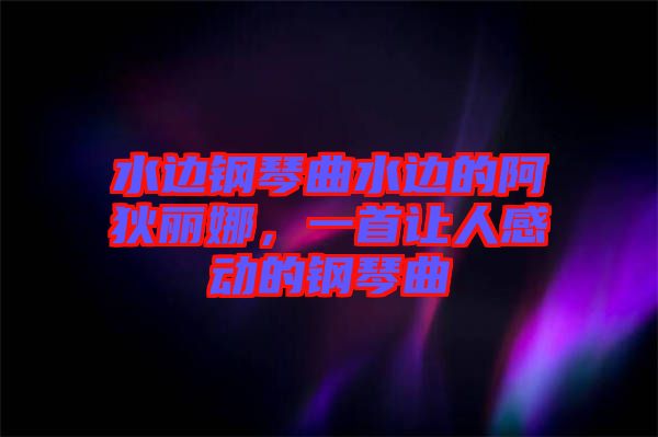 水邊鋼琴曲水邊的阿狄麗娜，一首讓人感動的鋼琴曲