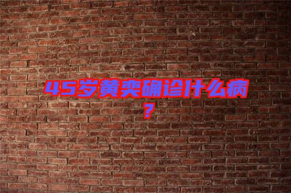 45歲黃奕確診什么??？