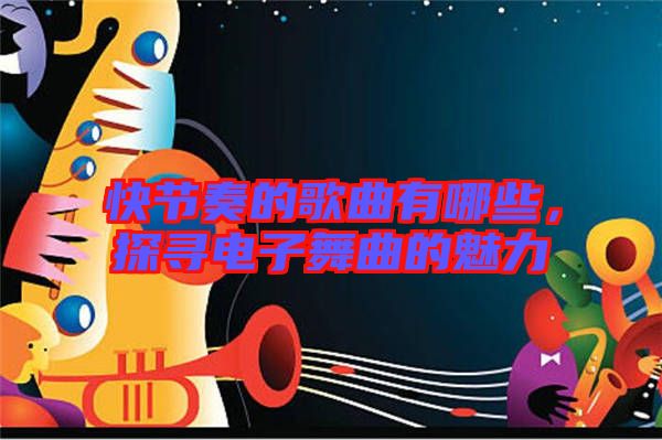 快節奏的歌曲有哪些，探尋電子舞曲的魅力