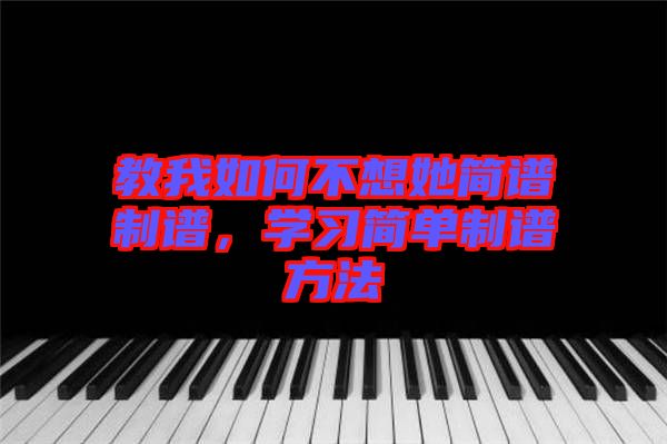 教我如何不想她簡譜制譜，學習簡單制譜方法