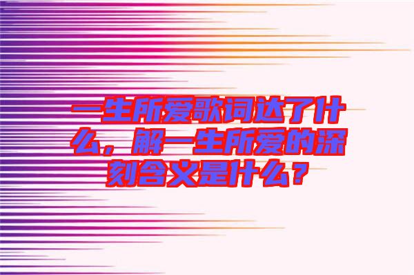 一生所愛歌詞達了什么，解一生所愛的深刻含義是什么？