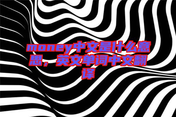 money中文是什么意思，英文單詞中文翻譯