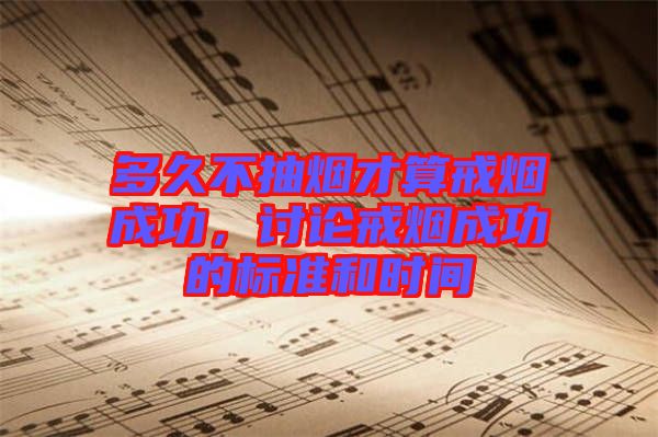 多久不抽煙才算戒煙成功，討論戒煙成功的標準和時間