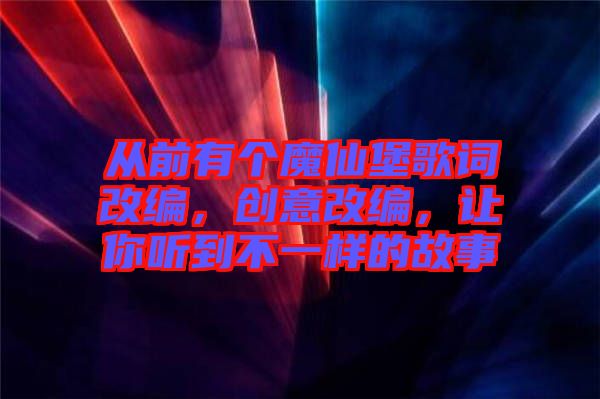 從前有個(gè)魔仙堡歌詞改編，創(chuàng)意改編，讓你聽(tīng)到不一樣的故事