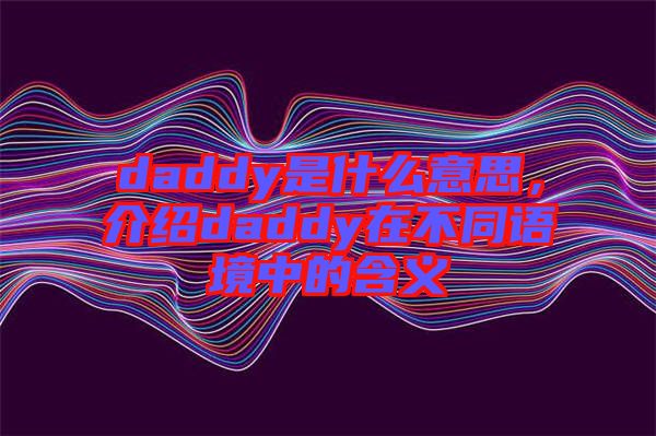 daddy是什么意思，介紹daddy在不同語境中的含義