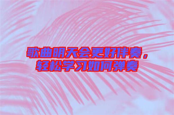 歌曲明天會(huì)更好伴奏，輕松學(xué)習(xí)如何彈奏