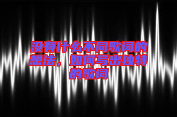 沒有什么不同歌詞的想法，如何寫出獨特的歌詞