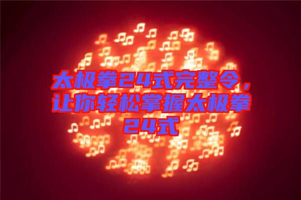 太極拳24式完整令，讓你輕松掌握太極拳24式