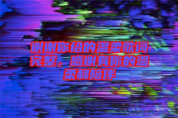 謝謝你給的溫柔歌詞完整，感謝有你的溫柔和陪伴