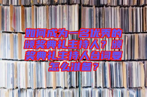 如何成為一名優(yōu)秀的頒獎(jiǎng)典禮主持人？頒獎(jiǎng)典禮主持人臺(tái)詞要怎么準(zhǔn)備？
