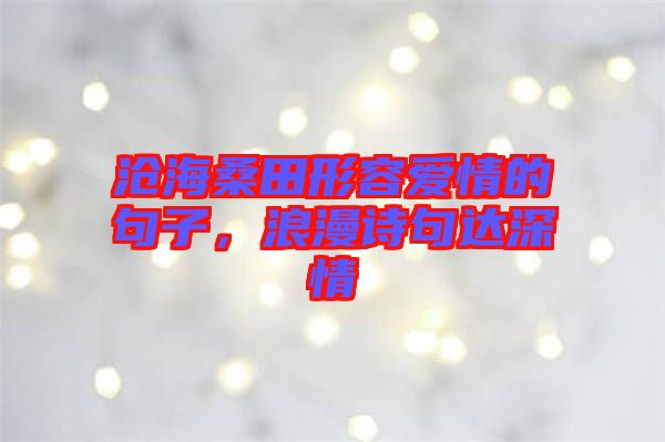 滄海桑田形容愛情的句子，浪漫詩句達深情