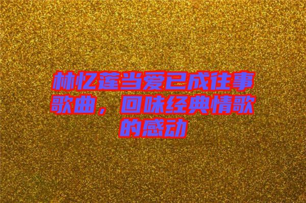 林憶蓮當(dāng)愛已成往事歌曲，回味經(jīng)典情歌的感動