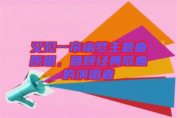 又見一簾幽夢主題曲原唱，回顧經典歌曲的演唱者