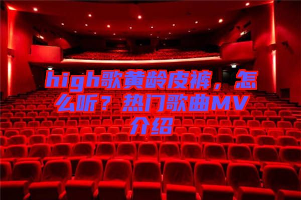 high歌黃齡皮褲，怎么聽？熱門歌曲MV介紹