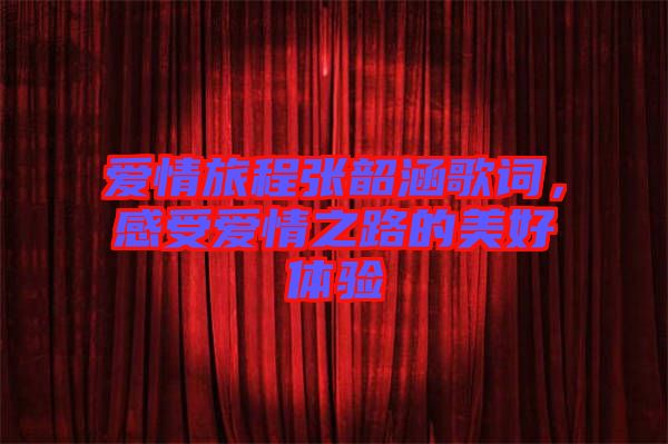愛情旅程張韶涵歌詞，感受愛情之路的美好體驗