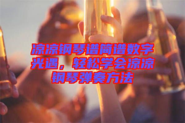 涼涼鋼琴譜簡譜數(shù)字光遇，輕松學(xué)會涼涼鋼琴彈奏方法