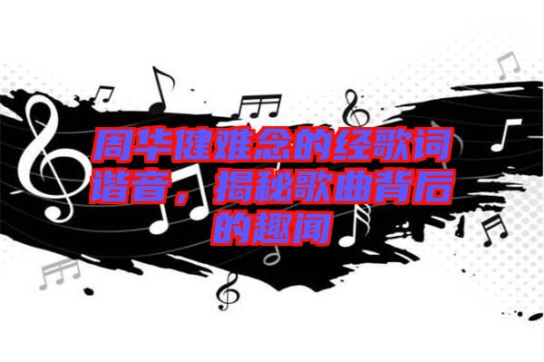 周華健難念的經歌詞諧音，揭秘歌曲背后的趣聞