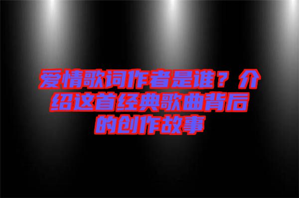 愛情歌詞作者是誰(shuí)？介紹這首經(jīng)典歌曲背后的創(chuàng)作故事