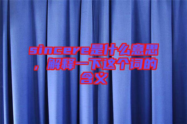 sincere是什么意思，解釋一下這個詞的含義