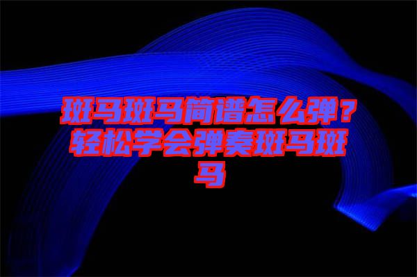 斑馬斑馬簡譜怎么彈？輕松學會彈奏斑馬斑馬