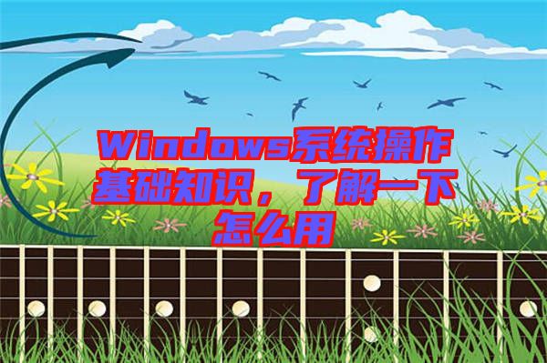 Windows系統(tǒng)操作基礎(chǔ)知識(shí)，了解一下怎么用