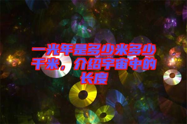 一光年是多少米多少千米，介紹宇宙中的長度