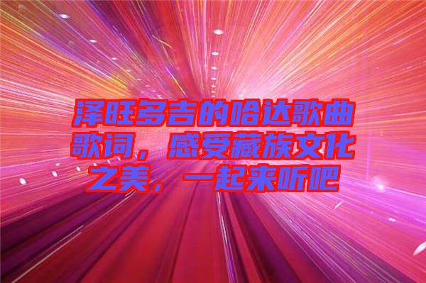 澤旺多吉的哈達(dá)歌曲歌詞，感受藏族文化之美，一起來聽吧