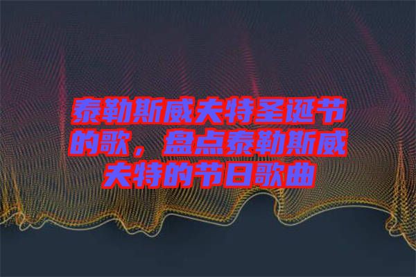 泰勒斯威夫特圣誕節的歌，盤點泰勒斯威夫特的節日歌曲