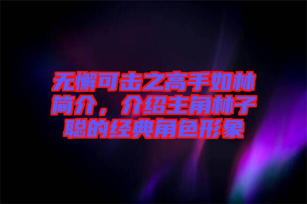 無懈可擊之高手如林簡介，介紹主角林子聰的經典角色形象