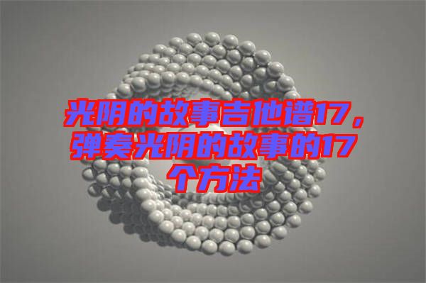 光陰的故事吉他譜17，彈奏光陰的故事的17個方法