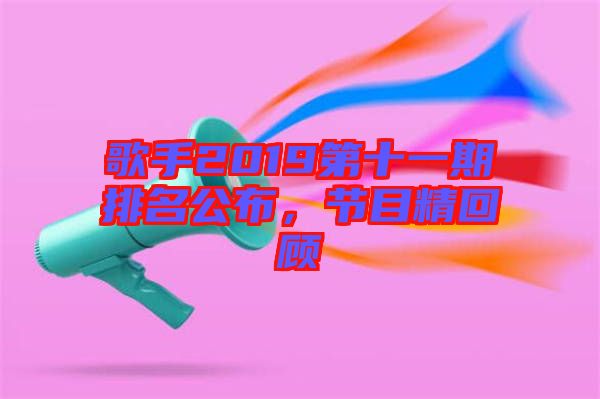 歌手2019第十一期排名公布，節目精回顧