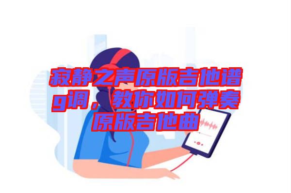 寂靜之聲原版吉他譜g調，教你如何彈奏原版吉他曲